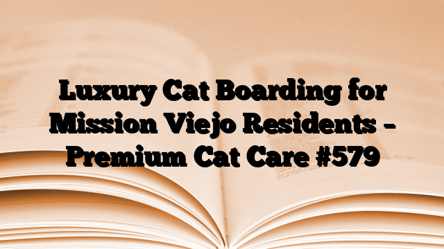 Luxury Cat Boarding for Mission Viejo Residents – Premium Cat Care