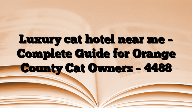Luxury cat hotel near me – Complete Guide for Orange County Cat Owners