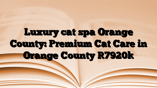 Luxury cat spa Orange County: Premium Cat Care in Orange County