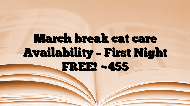 March break cat care Availability – First Night FREE!