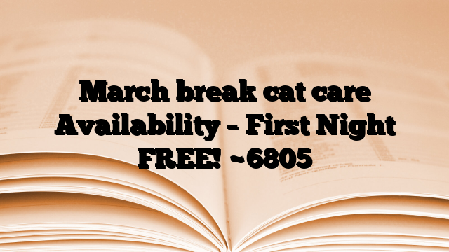 March break cat care Availability – First Night FREE!