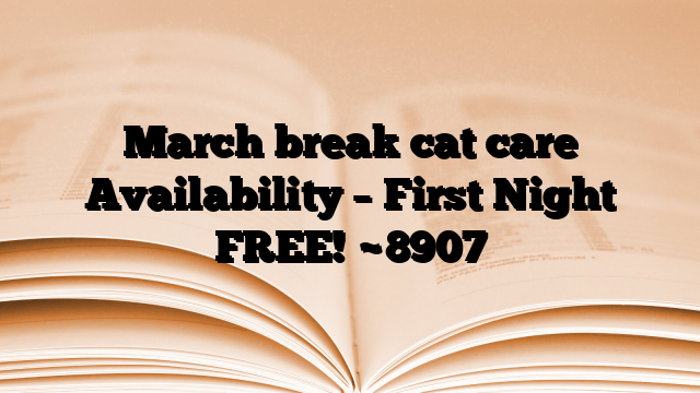 March break cat care Availability – First Night FREE!