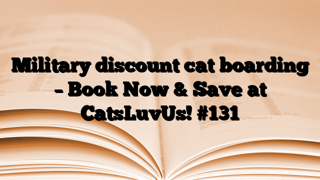 Military discount cat boarding – Book Now & Save at CatsLuvUs!