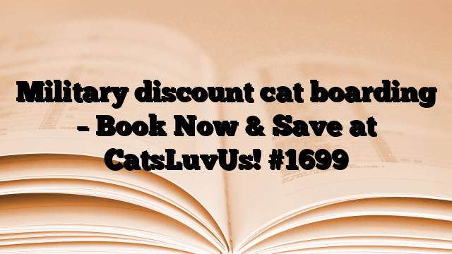 Military discount cat boarding – Book Now & Save at CatsLuvUs!