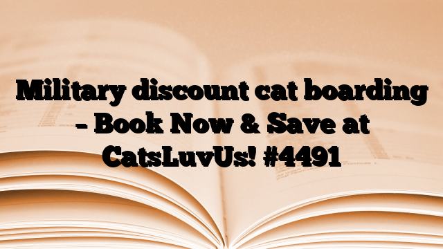 Military discount cat boarding – Book Now & Save at CatsLuvUs!