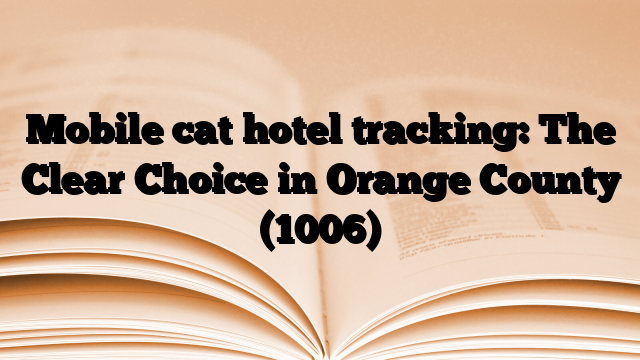 Mobile cat hotel tracking: The Clear Choice in Orange County