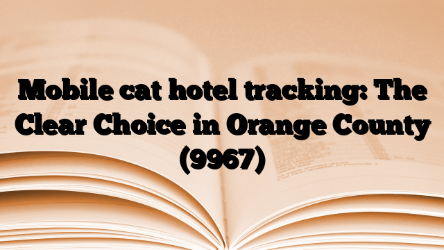 Mobile cat hotel tracking: The Clear Choice in Orange County