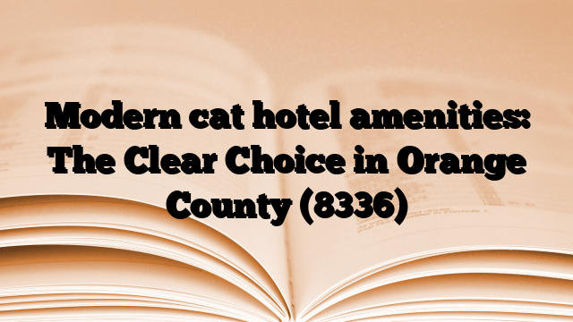 Modern cat hotel amenities: The Clear Choice in Orange County