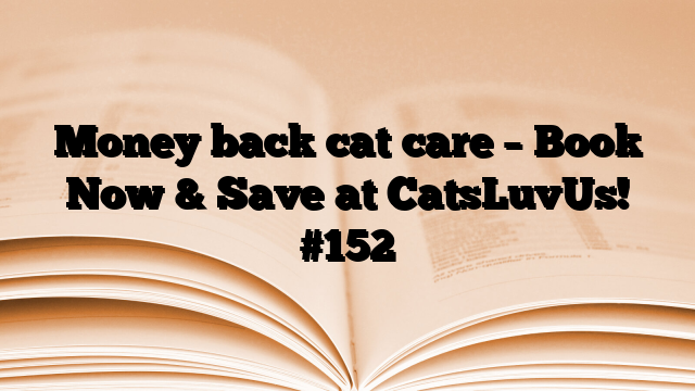 Money back cat care – Book Now & Save at CatsLuvUs!