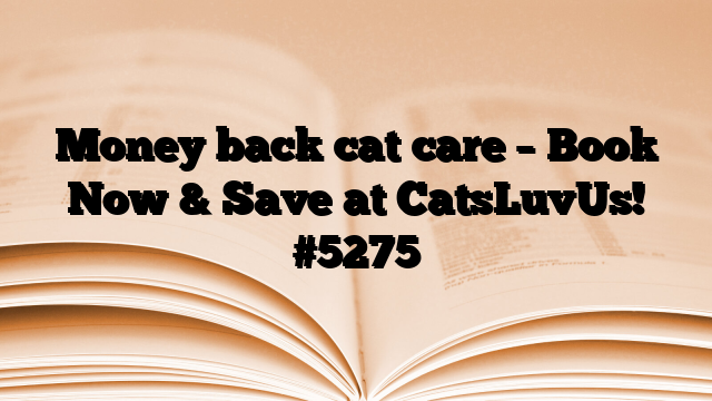 Money back cat care – Book Now & Save at CatsLuvUs!