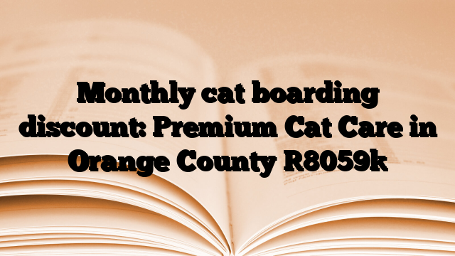 Monthly cat boarding discount: Premium Cat Care in Orange County