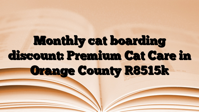 Monthly cat boarding discount: Premium Cat Care in Orange County