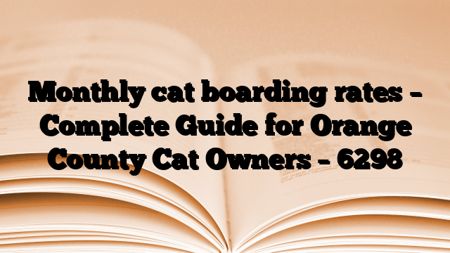 Monthly cat boarding rates – Complete Guide for Orange County Cat Owners