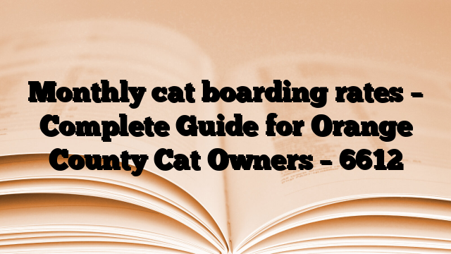 Monthly cat boarding rates – Complete Guide for Orange County Cat Owners