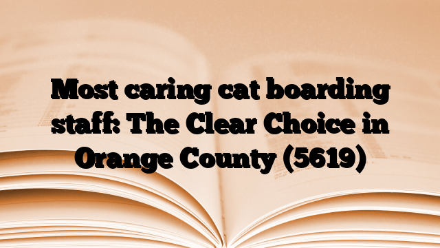 Most caring cat boarding staff: The Clear Choice in Orange County