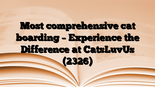Most comprehensive cat boarding – Experience the Difference at CatsLuvUs