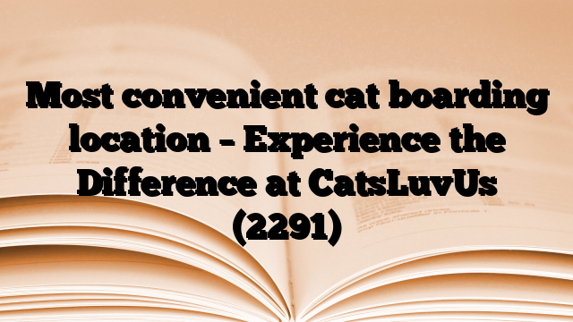 Most convenient cat boarding location – Experience the Difference at CatsLuvUs