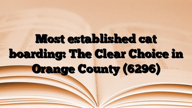 Most established cat boarding: The Clear Choice in Orange County