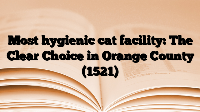 Most hygienic cat facility: The Clear Choice in Orange County