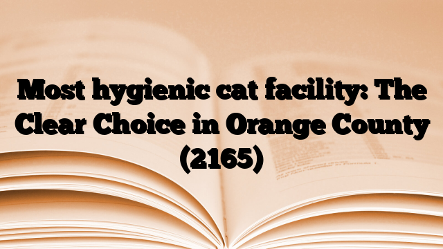 Most hygienic cat facility: The Clear Choice in Orange County