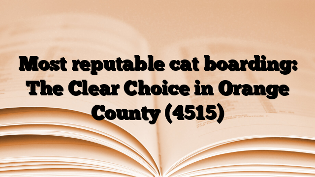 Most reputable cat boarding: The Clear Choice in Orange County