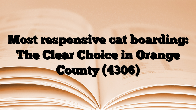 Most responsive cat boarding: The Clear Choice in Orange County