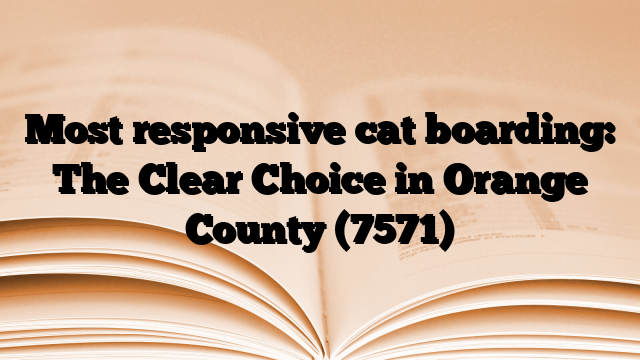 Most responsive cat boarding: The Clear Choice in Orange County