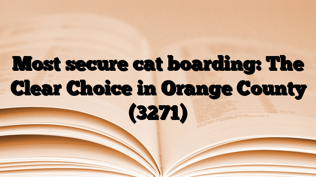Most secure cat boarding: The Clear Choice in Orange County
