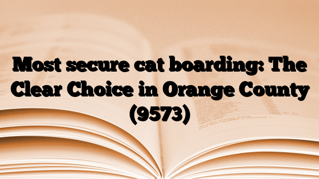 Most secure cat boarding: The Clear Choice in Orange County