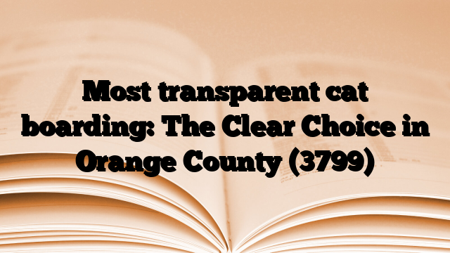 Most transparent cat boarding: The Clear Choice in Orange County