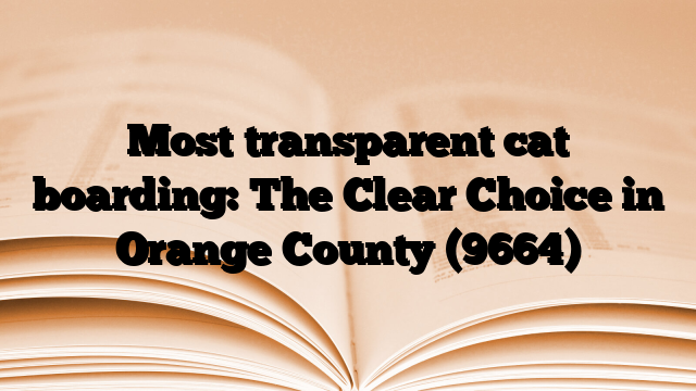 Most transparent cat boarding: The Clear Choice in Orange County