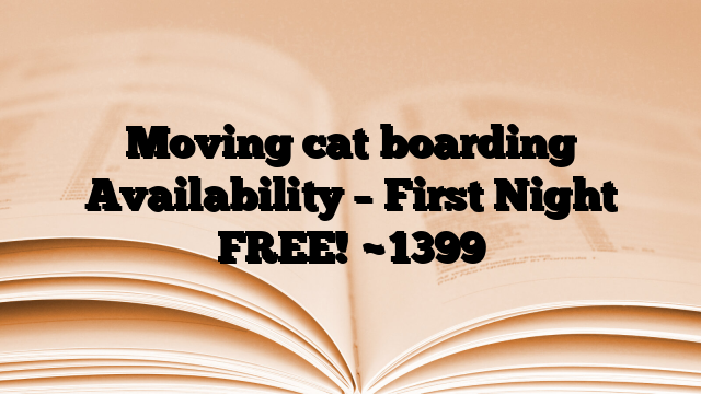 Moving cat boarding Availability – First Night FREE!