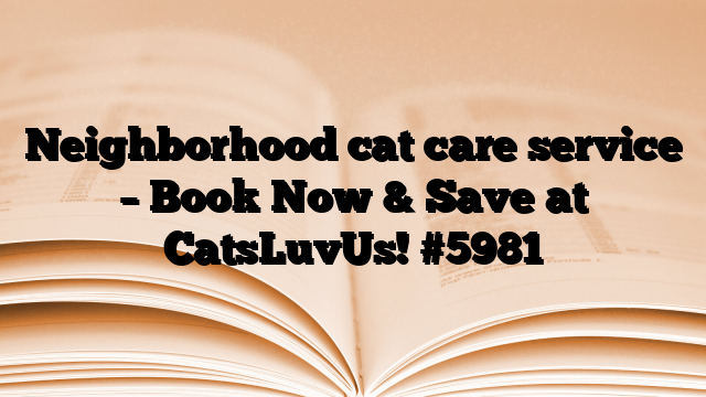Neighborhood cat care service – Book Now & Save at CatsLuvUs!