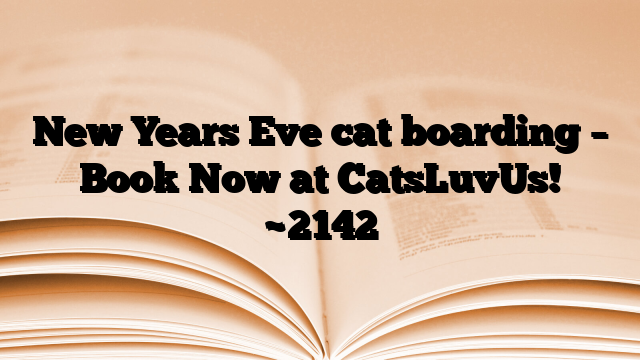 New Years Eve cat boarding – Book Now at CatsLuvUs!