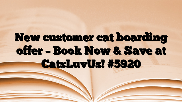 New customer cat boarding offer – Book Now & Save at CatsLuvUs!