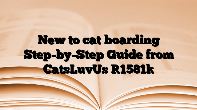 New to cat boarding Step-by-Step Guide from CatsLuvUs