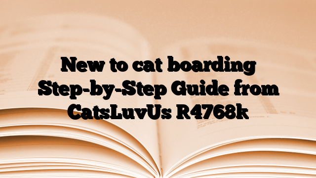 New to cat boarding Step-by-Step Guide from CatsLuvUs