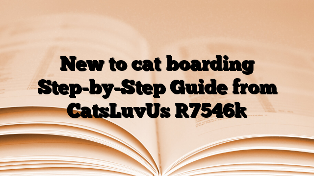 New to cat boarding Step-by-Step Guide from CatsLuvUs
