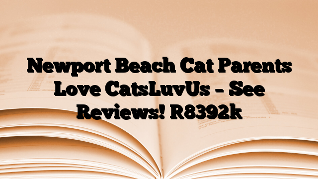 Newport Beach Cat Parents Love CatsLuvUs – See Reviews!