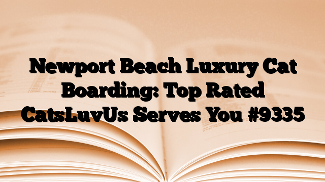 Newport Beach Luxury Cat Boarding: Top Rated CatsLuvUs Serves You