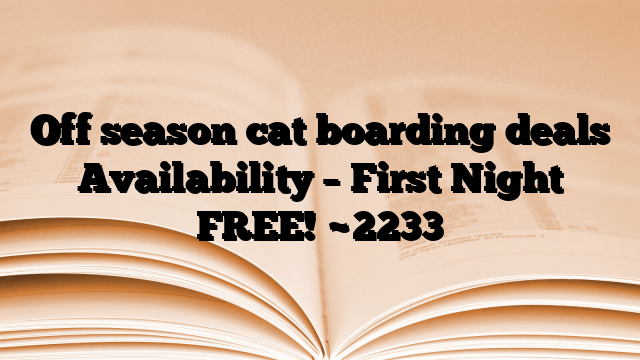 Off season cat boarding deals Availability – First Night FREE!