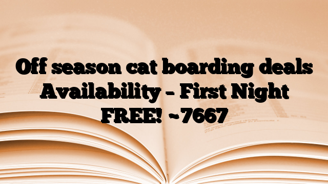 Off season cat boarding deals Availability – First Night FREE!