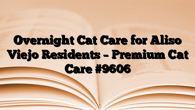 Overnight Cat Care for Aliso Viejo Residents – Premium Cat Care