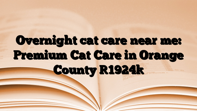 Overnight cat care near me: Premium Cat Care in Orange County