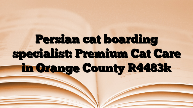 Persian cat boarding specialist: Premium Cat Care in Orange County