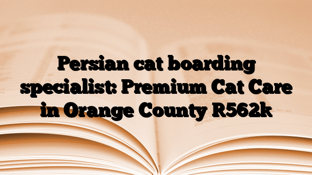 Persian cat boarding specialist: Premium Cat Care in Orange County