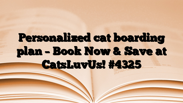 Personalized cat boarding plan – Book Now & Save at CatsLuvUs!