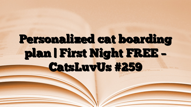 Personalized cat boarding plan | First Night FREE – CatsLuvUs