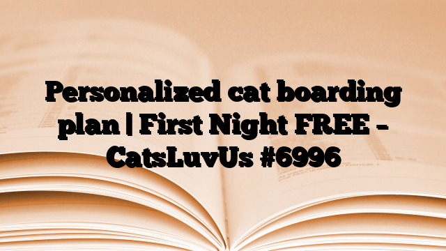 Personalized cat boarding plan | First Night FREE – CatsLuvUs