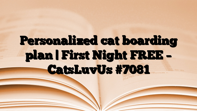 Personalized cat boarding plan | First Night FREE – CatsLuvUs